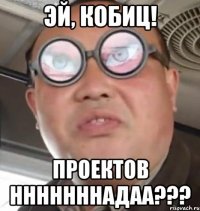 эй, кобиц! проектов нннннннадаа???