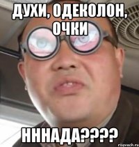 духи, одеколон, очки нннада???