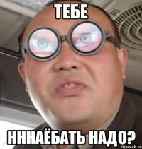 тебе нннаёбать надо?