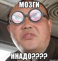 мозги ннадо???