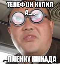 телефон купил а..... ...пленку нннада