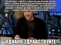 воскресенье, 11 августа. ровно год, как ярослав штодзь вместе с алиной. ярослав штодзь принял поздравления с 19-летием. он же решил обнародовать часть переписки с вязовик. черненко светлана отказалась поздравлять "будущего лауреата нобелевской премии". однако здравствуйте