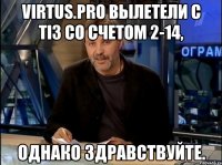 virtus.pro вылетели с ti3 со счетом 2-14, однако здравствуйте.