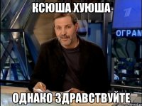 ксюша хуюша однако здравствуйте