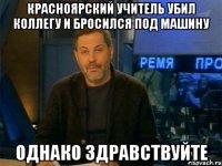 красноярский учитель убил коллегу и бросился под машину однако здравствуйте