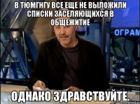 в тюмгнгу все еще не выложили списки заселяющихся в общежитие однако здравствуйте.