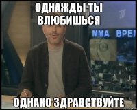 однажды ты влюбишься однако здравствуйте