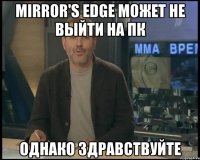 mirror's edge может не выйти на пк однако здравствуйте