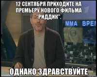 12 сентября приходите на премьеру нового фильма "риддик". однако здравствуйте