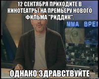 12 сентября приходите в кинотеатры на премьеру нового фильма "риддик". однако здравствуйте