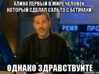 алина первый в мире человек, который сделал сальто с бетунахи. однако здравствуйте