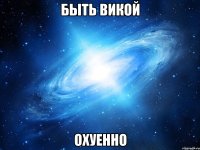 быть викой охуенно