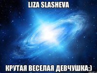 liza slasheva крутая веселая девчушка:)