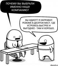 Почему вы выбрали именно нашу компанию? Вы идиот? Я направил резюме в десяток мест. Где устроюсь быстрее и выгоднее - там и хорошо.