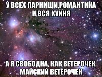 у всех парниши,романтика и вся хуйня а я свободна, как ветерочек, майский ветерочек