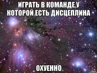 играть в команде,у которой есть дисцеплина охуенно