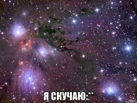  я скучаю:**