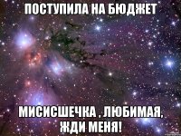 поступила на бюджет мисисшечка , любимая, жди меня!