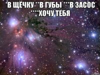 *в щёчку **в губы ***в засос ****хочу тебя 