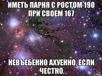 иметь парня с ростом 190 при своем 167 невъебенно ахуенно, если честно