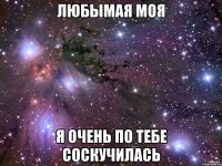 любымая моя я очень по тебе соскучилась