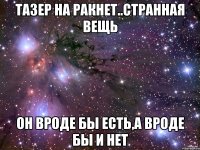 тазер на ракнет..странная вещь он вроде бы есть,а вроде бы и нет