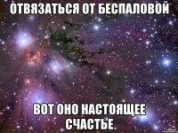 отвязаться от беспаловой вот оно настоящее счастье