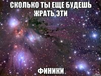 сколько ты еще будешь жрать эти финики