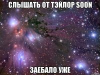 слышать от тэйлор soon заебало уже