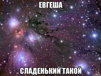 евгеша сладенький такой