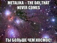 metalika – the day that never comes ты больше чем космос!