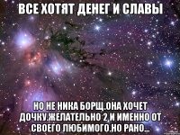 все хотят денег и славы но не ника борщ.она хочет дочку.желательно 2 и именно от своего любимого.но рано...