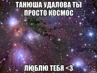 танюша удалова ты просто космос люблю тебя <3