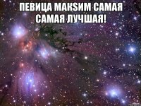 певица макsим самая самая лучшая! 