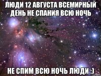 люди 12 августа всемирный день не спания всю ночь не спим всю ночь люди :)