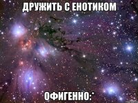 дружить с енотиком офигенно:*