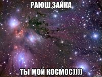 раюш,зайка ты мой космос))))