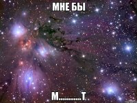 мне бы м............т