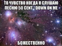 то чувство когда я слушаю песню 50 cent - down on me божественно