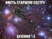 иметь старшую сестру - ахуенно <3