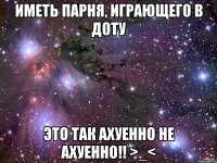 иметь парня, играющего в доту это так ахуенно не ахуенно!! >_<