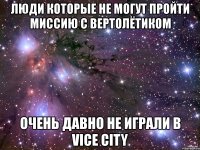 люди которые не могут пройти миссию с вертолётиком очень давно не играли в vice city