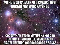 учёные доказали что существует новый материк катун:):) создатили этого материка какова наташа и туниекова наташа:):)им дадут премию 100000000000 $$$$$$