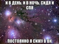 и в день, и в ночь, сидя и спя постоянно я сижу в вк