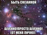 быть сюзанной ахуенно!просто ахуенно! (от меня лично):*