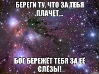 береги ту, что за тебя плачет… бог бережёт тебя за её слёзы!