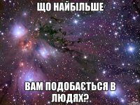 що найбільше вам подобається в людях?