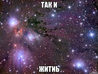 так и житиь