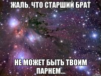 жаль, что старший брат не может быть твоим парнем...