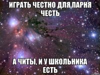 играть честно для парня честь а читы, и у школьника есть